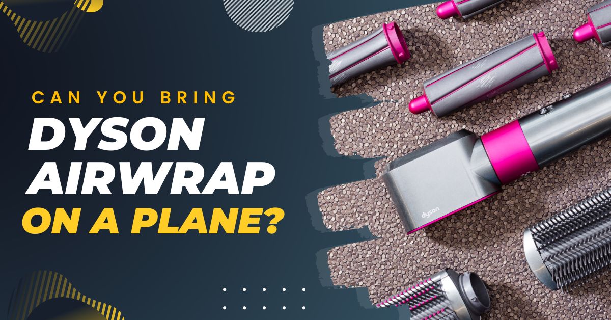 Can You Bring Dyson Airwrap On A Plane? Be in Style On Travel