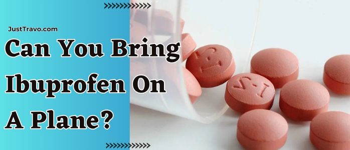 Can You Bring Ibuprofen On A Plane? Detail for a Painless Travel
