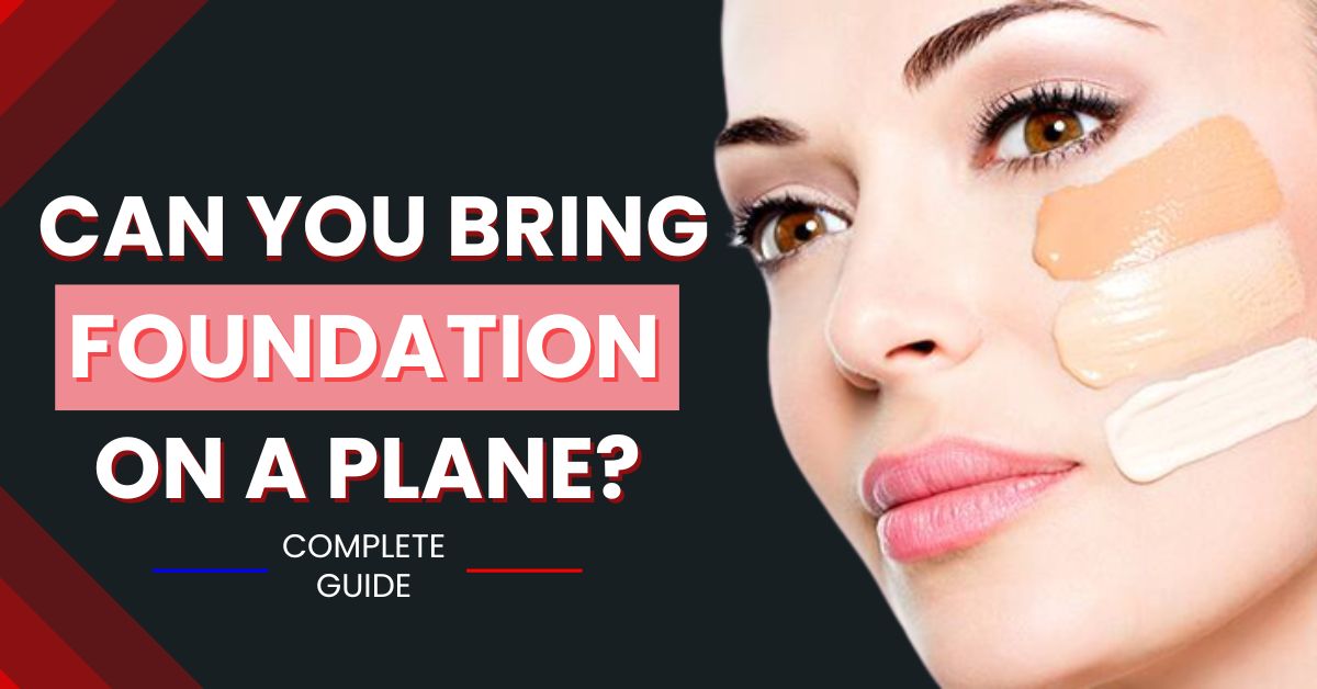 Can You Bring Foundation On A Plane? Simple TSA Guidelines