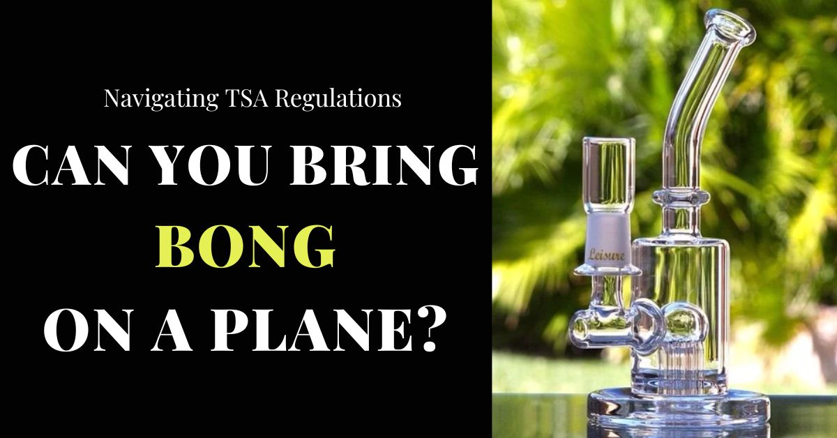 Can You Bring a Bong on a Plane? Navigating TSA Regulations