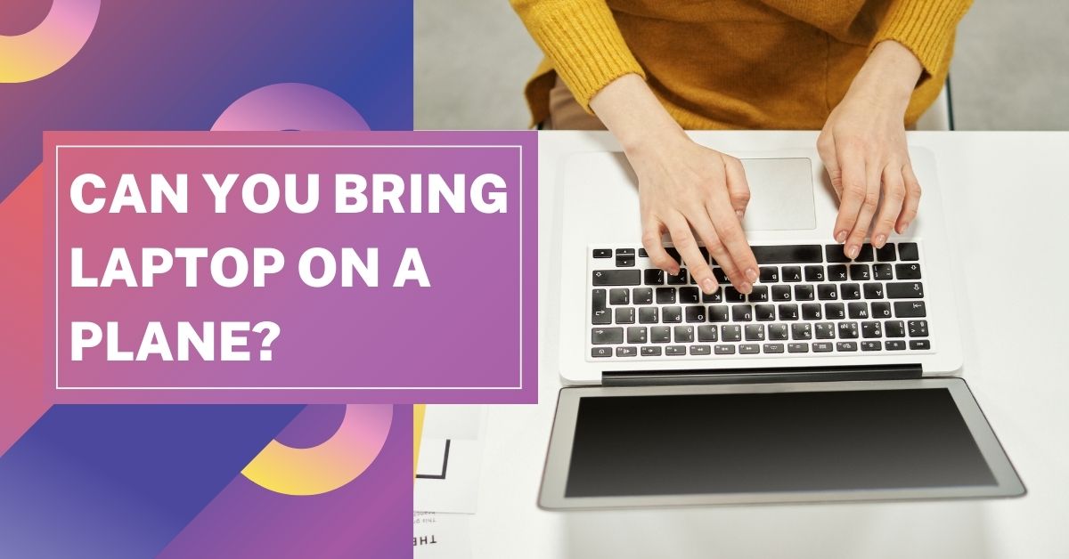 Can You Bring a Laptop On A Plane? Work Easily on Travel