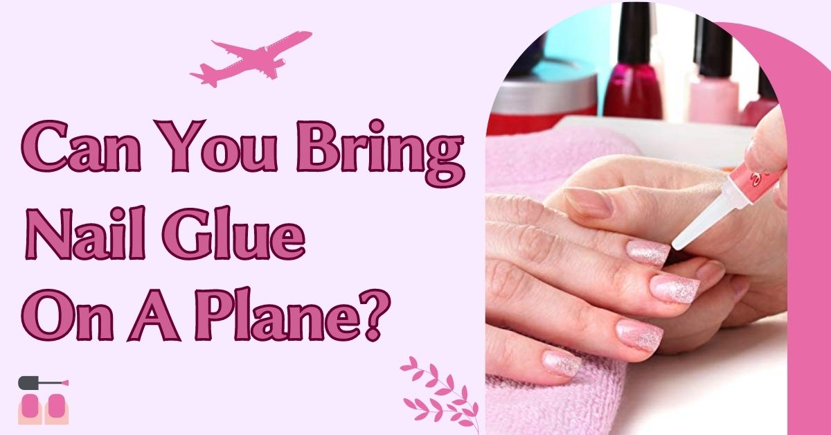 Can You Bring Nail Glue On A Plane? TSA Adhesive Rules